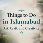 Things to Do in Islamabad Beyond Sightseeing: Art, Craft, and Creativity 